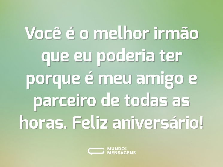 Você é o melhor irmão que eu poderia ter porque é meu amigo e parceiro de todas as horas. Feliz aniversário!