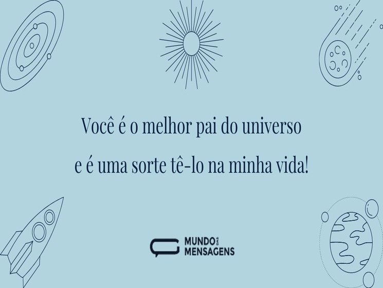 Você é o melhor pai do universo e é uma sorte tê-lo na minha vida!