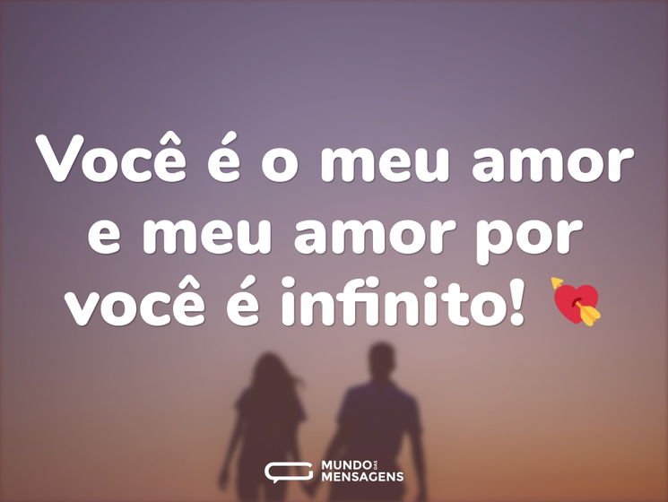 Você é o meu amor e meu amor por você é infinito! 💘
