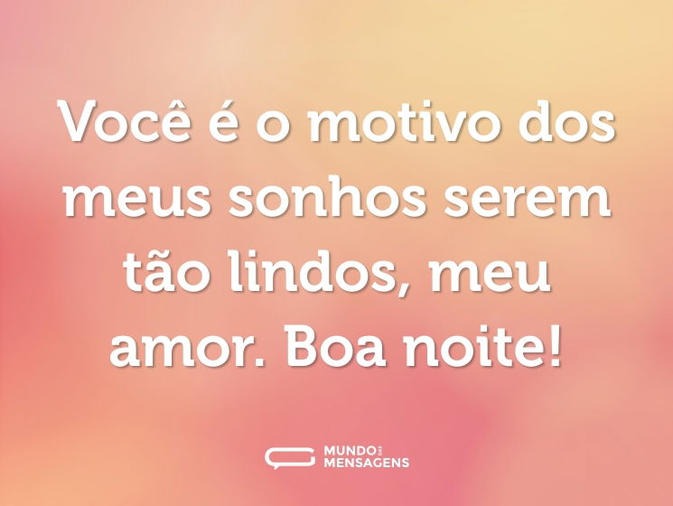 Você é o motivo dos meus sonhos serem tão lindos, meu amor. Boa noite!