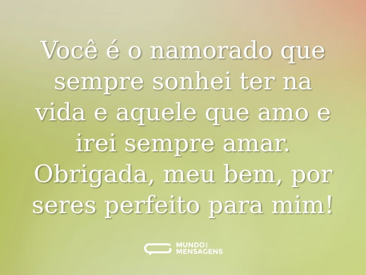 Você é o namorado que sempre sonhei ter na vida e aquele que amo e irei sempre amar. Obrigada, meu bem, por seres perfeito para mim!