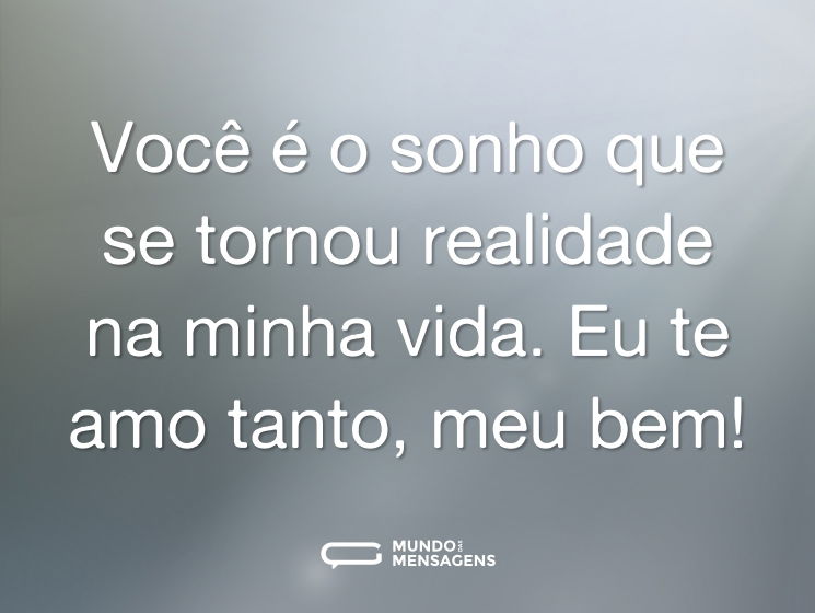 Você é o sonho que se tornou realidade na minha vida. Eu te amo tanto, meu bem!
