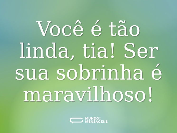 Você é tão linda, tia! Ser sua sobrinha é maravilhoso!