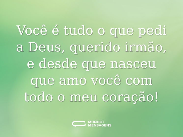 Você é tudo o que pedi a Deus, querido irmão, e desde que nasceu que amo você com todo o meu coração!