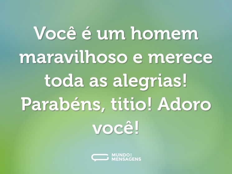 Você é um homem maravilhoso e merece toda as alegrias! Parabéns, titio! Adoro você!