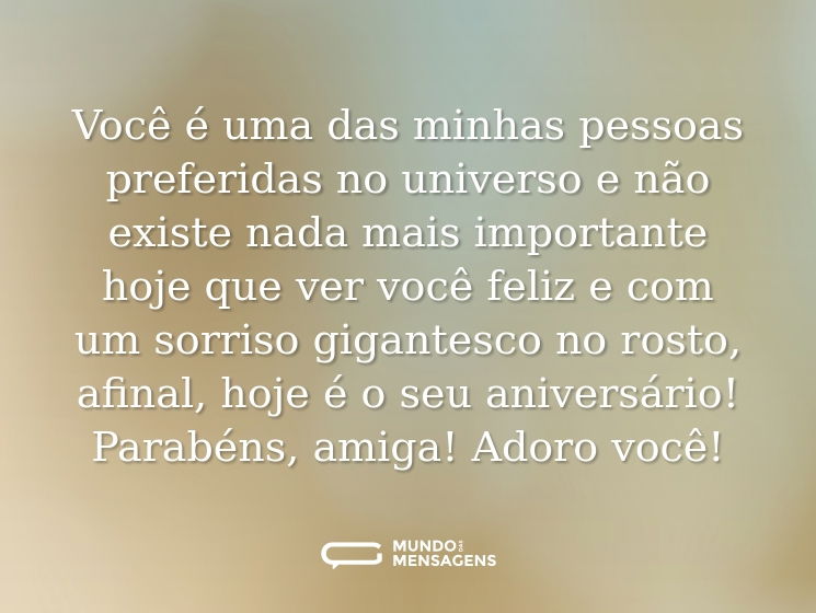 Você é uma das minhas pessoas preferidas no universo e não existe nada mais importante hoje que ver você feliz e com um sorriso gigantesco no rosto, afinal, hoje é o seu aniversário! Parabéns, amiga! Adoro você!