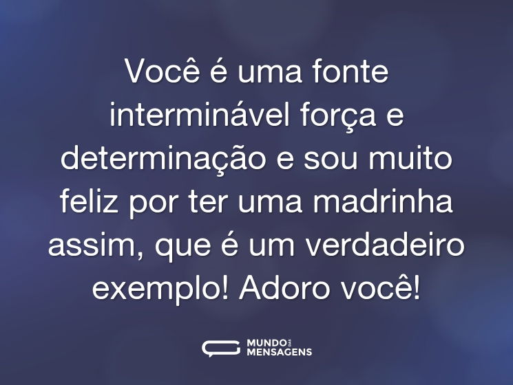 Você é uma fonte interminável força e determinação e sou muito feliz por ter uma madrinha assim, que é um verdadeiro exemplo! Adoro você!