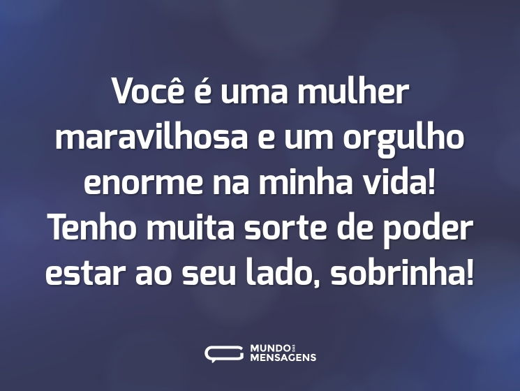 Você é uma mulher maravilhosa e um orgulho enorme na minha vida! Tenho muita sorte de poder estar ao seu lado, sobrinha!