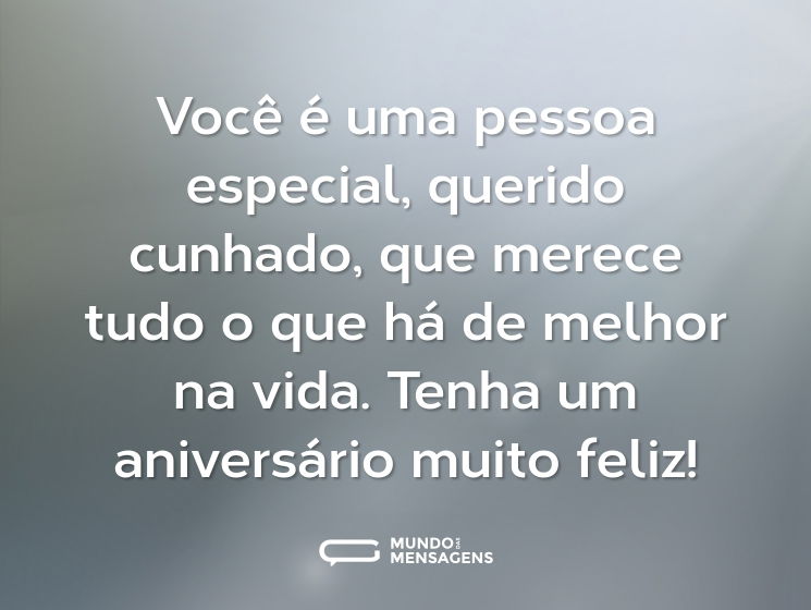 Você é uma pessoa especial, querido cunhado, que merece tudo o que há de melhor na vida. Tenha um aniversário muito feliz!