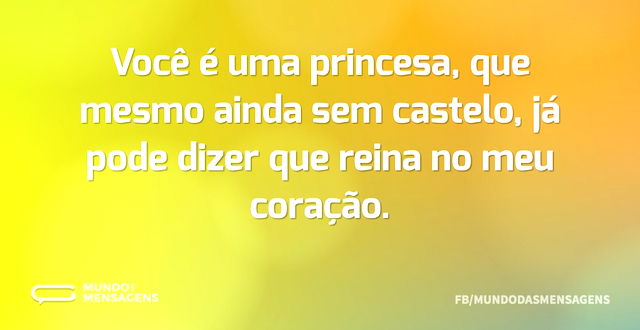 Você é uma princesa, que mesmo ainda sem...