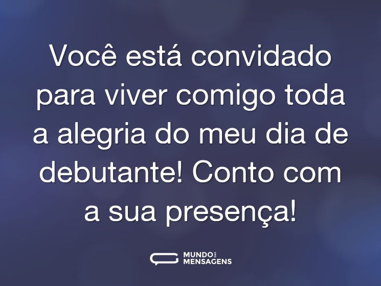 Você está convidado para viver comigo toda a alegria do meu dia de debutante! Conto com a sua presença!