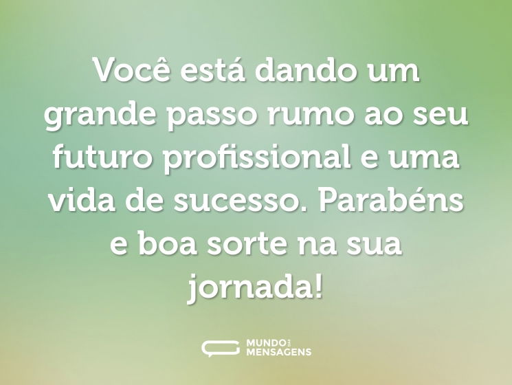 Você está dando um grande passo rumo ao seu futuro profissional e uma vida de sucesso. Parabéns e boa sorte na sua jornada!
