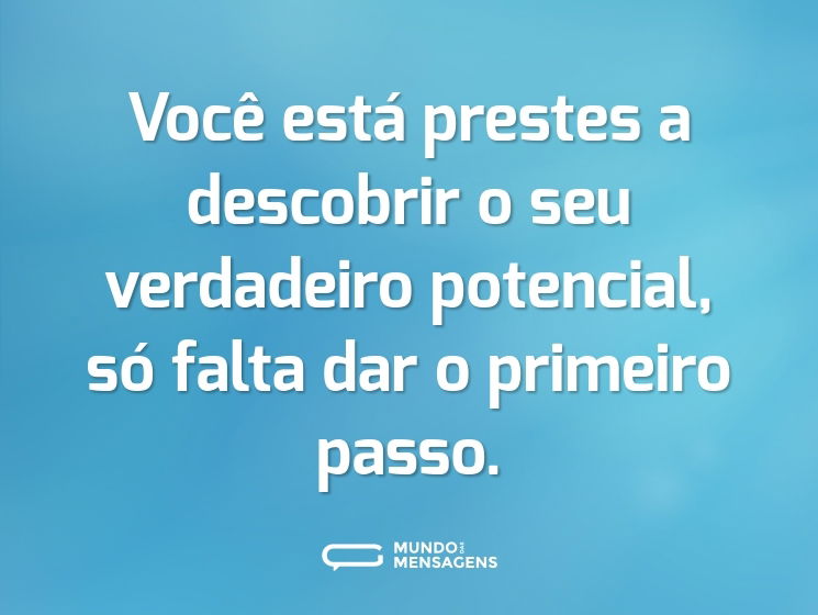 Você está prestes a descobrir o seu verdadeiro potencial, só falta dar o primeiro passo.