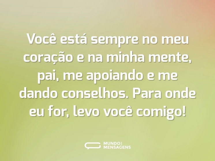 Você está sempre no meu coração e na minha mente, pai, me apoiando e me dando conselhos. Para onde eu for, levo você comigo!