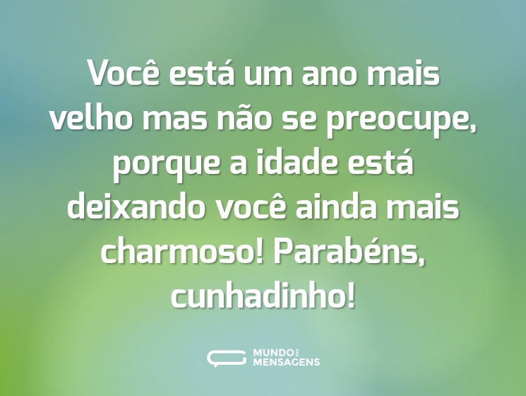 Você está um ano mais velho mas não se preocupe, porque a idade está deixando você ainda mais charmoso! Parabéns, cunhadinho!