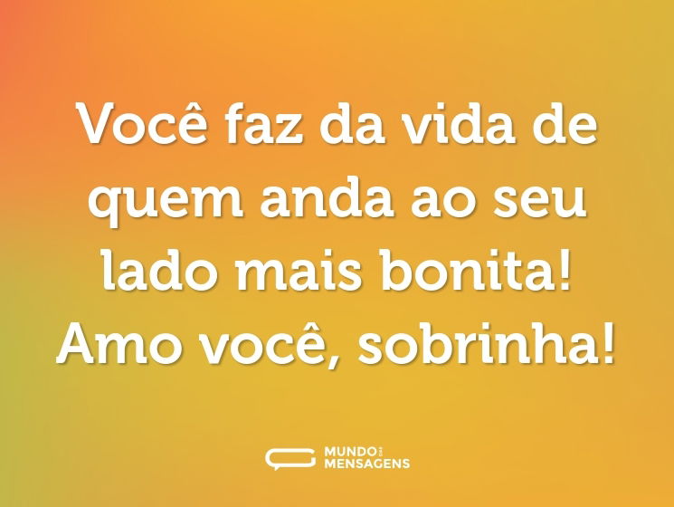 Você faz da vida de quem anda ao seu lado mais bonita! Amo você, sobrinha!