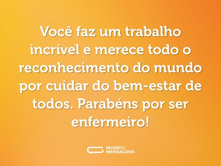 Você faz um trabalho incrível e merece todo o reconhecimento do mundo por cuidar do bem-estar de todos. Parabéns por ser enfermeiro!