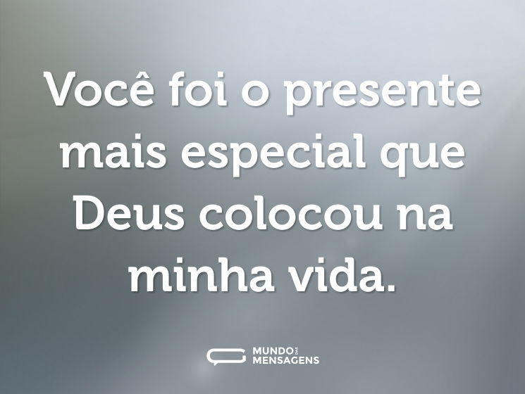 Você foi o presente mais especial que Deus colocou na minha vida.