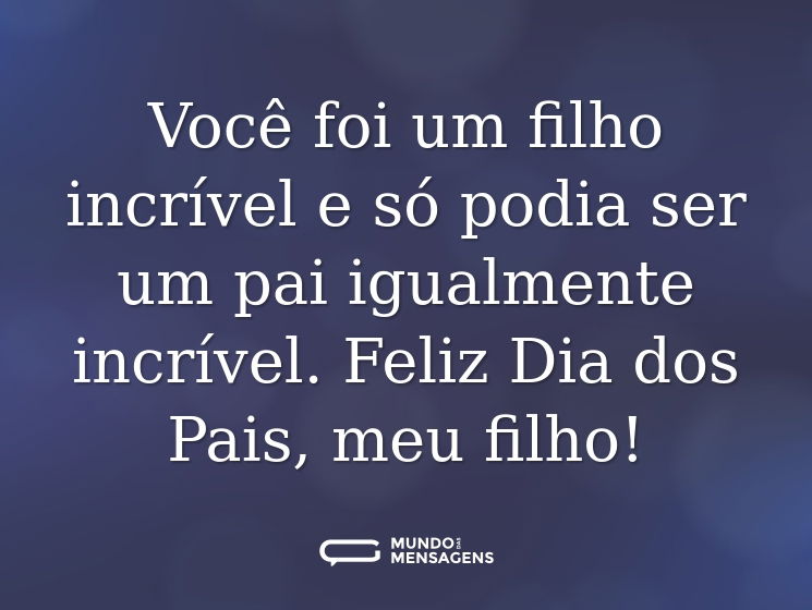 Você foi um filho incrível e só podia ser um pai igualmente incrível. Feliz Dia dos Pais, meu filho!