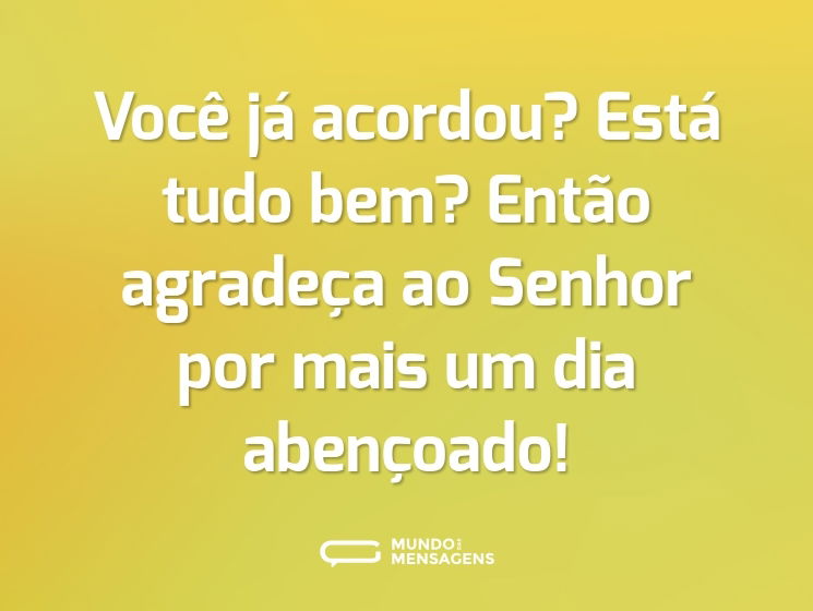 Você já acordou? Está tudo bem? Então agradeça ao Senhor por mais um dia abençoado!