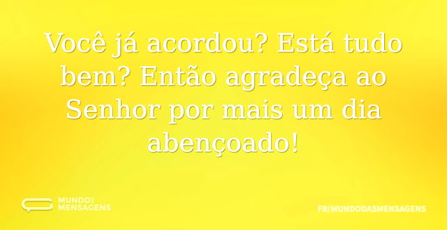 Você já acordou? Está tudo bem? Então ag...