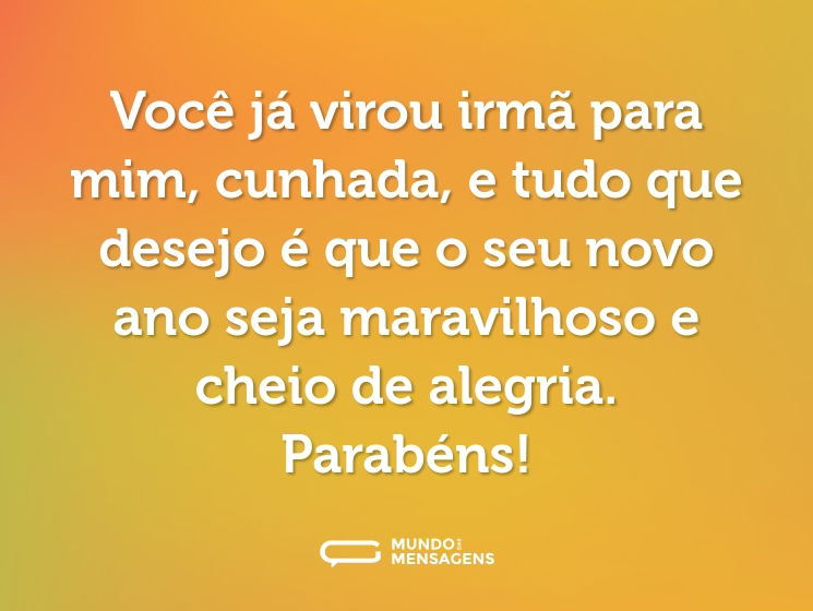 Você já virou irmã para mim, cunhada, e tudo que desejo é que o seu novo ano seja maravilhoso e cheio de alegria. Parabéns!