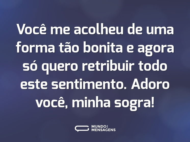 Você me acolheu de uma forma tão bonita e agora só quero retribuir todo este sentimento. Adoro você, minha sogra!