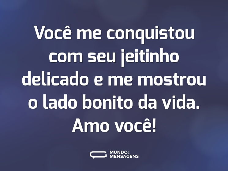 Você me conquistou com seu jeitinho delicado e me mostrou o lado bonito da vida. Amo você!