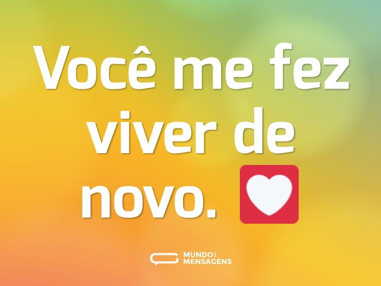 Você me fez viver de novo. 💟