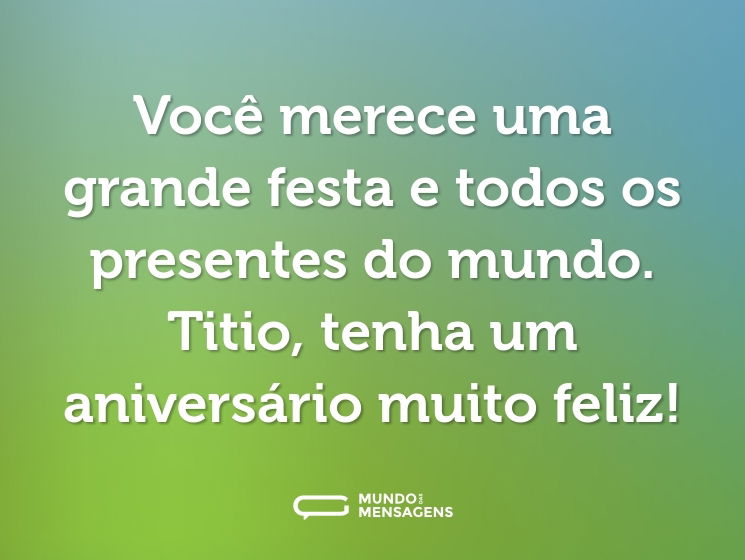 Você merece uma grande festa e todos os presentes do mundo. Titio, tenha um aniversário muito feliz!