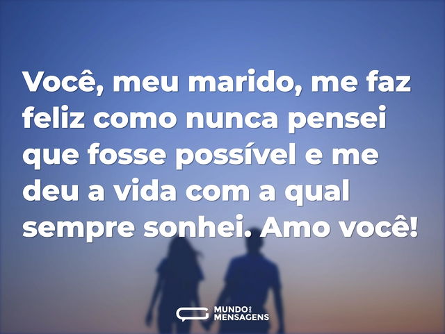 Você, meu marido, me faz feliz como nunc...