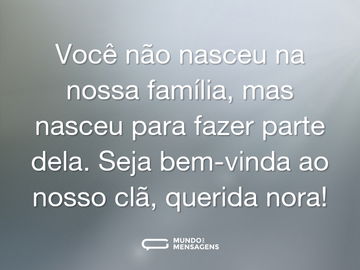 Você não nasceu na nossa família, mas nasceu para fazer parte dela. Seja bem-vinda ao nosso clã, querida nora!