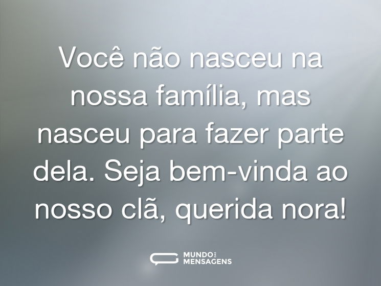 Você não nasceu na nossa família, mas nasceu para fazer parte dela. Seja bem-vinda ao nosso clã, querida nora!