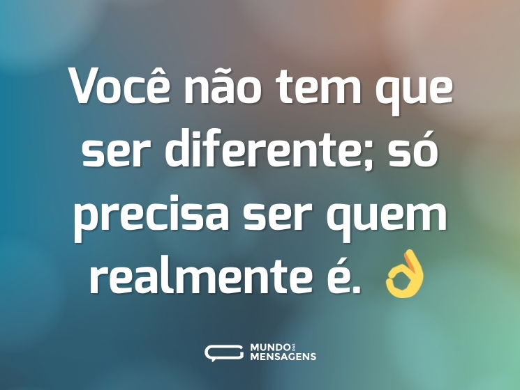 Você não tem que ser diferente; só precisa ser quem realmente é. 👌