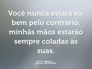 Você nunca estará só, bem pelo contrário, minhãs mãos estarão sempre coladas às suas.