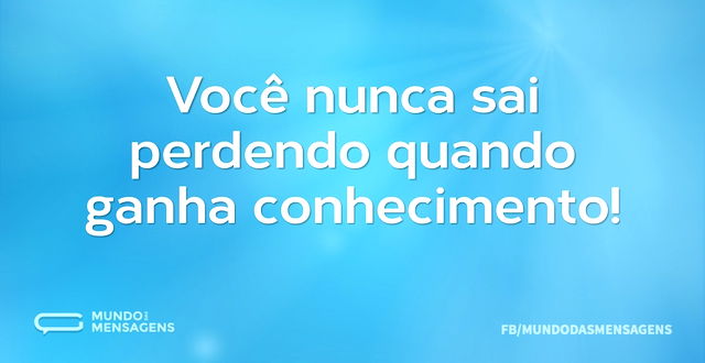 Você nunca sai perdendo quando ganha con...