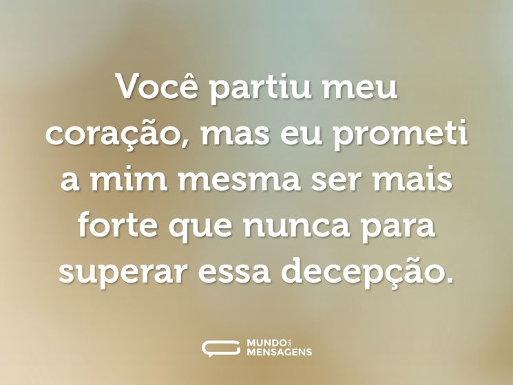 Você partiu meu coração, mas eu prometi a mim mesma ser mais forte que nunca para superar essa decepção.