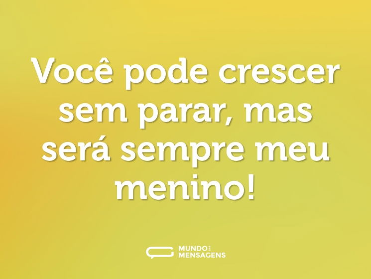 Você pode crescer sem parar, mas será sempre meu menino!