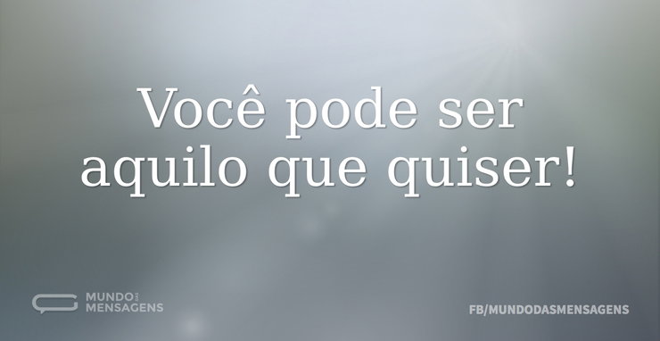 Você pode ser aquilo que quiser - Mundo das Mensagens