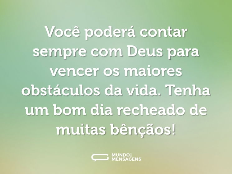 Você poderá contar sempre com Deus para vencer os maiores obstáculos da vida. Tenha um bom dia recheado de muitas bênçãos!