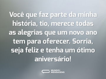 Você que faz parte da minha história, tio, merece todas as alegrias que um novo ano tem para oferecer. Sorria, seja feliz e tenha um ótimo aniversário!