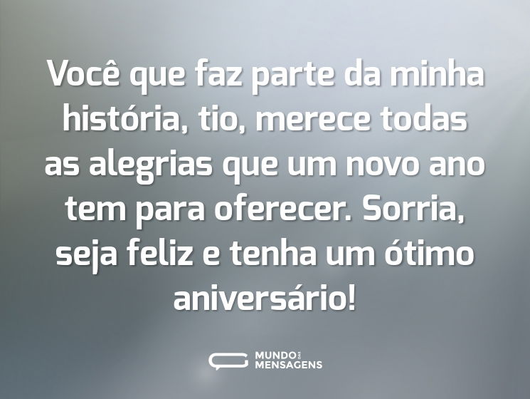 Você que faz parte da minha história, tio, merece todas as alegrias que um novo ano tem para oferecer. Sorria, seja feliz e tenha um ótimo aniversário!