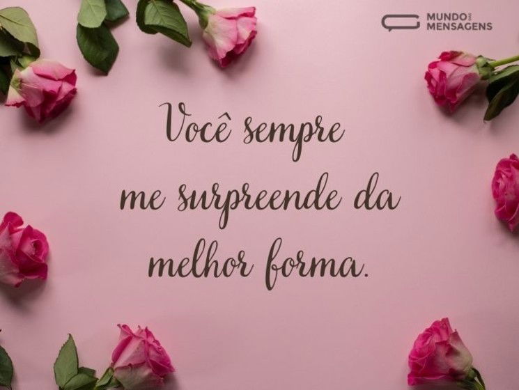 Você sempre me surpreende da melhor forma.