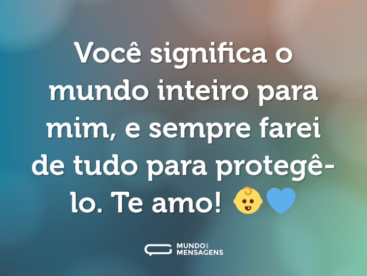 Você significa o mundo inteiro para mim, e sempre farei de tudo para protegê-lo. Te amo! 👶💙
