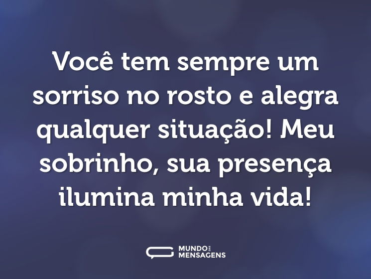 Você tem sempre um sorriso no rosto e alegra qualquer situação! Meu sobrinho, sua presença ilumina minha vida!
