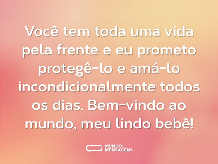 Você tem toda uma vida pela frente e eu prometo protegê-lo e amá-lo incondicionalmente todos os dias. Bem-vindo ao mundo, meu lindo bebê!