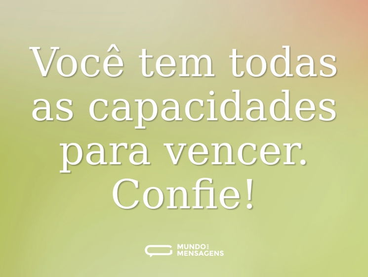 Você tem todas as capacidades para vencer. Confie!