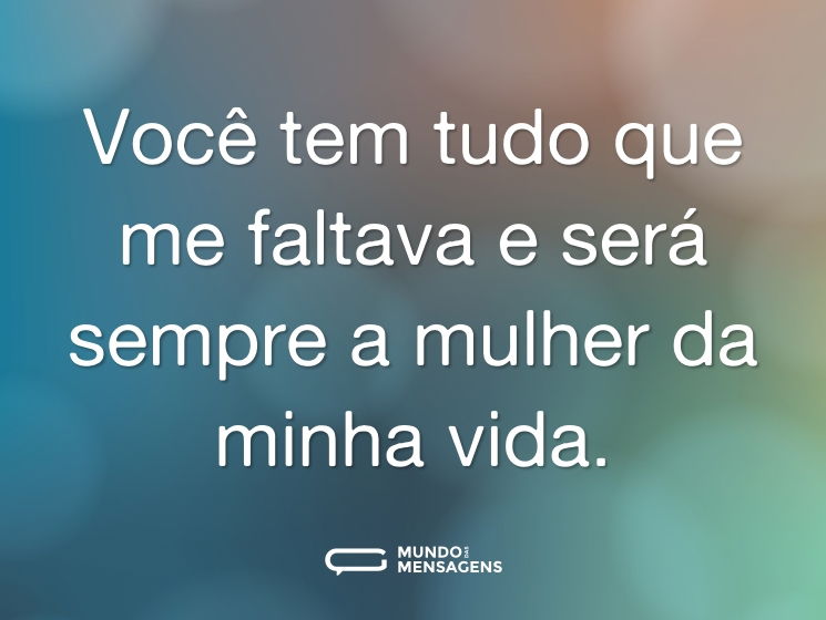 Você tem tudo que me faltava e será sempre a mulher da minha vida.