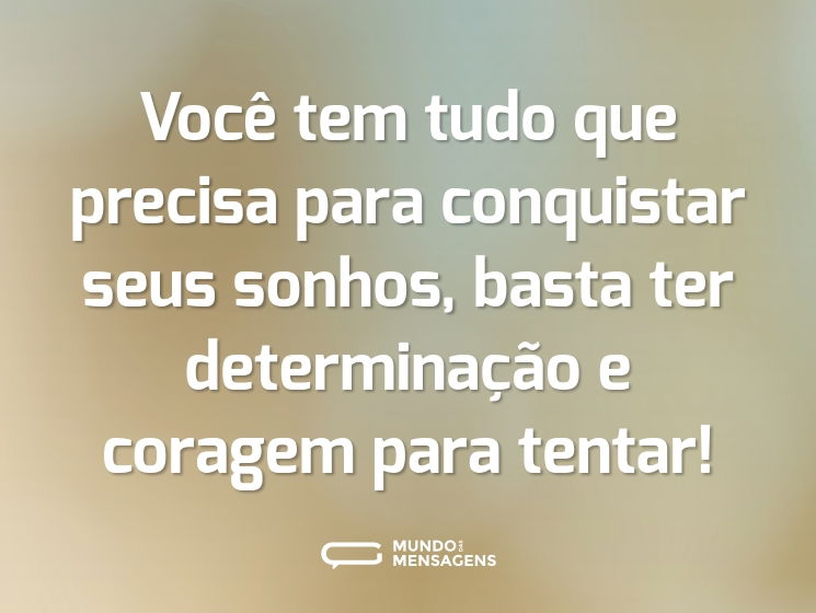 Você tem tudo que precisa para conquistar seus sonhos, basta ter determinação e coragem para tentar!