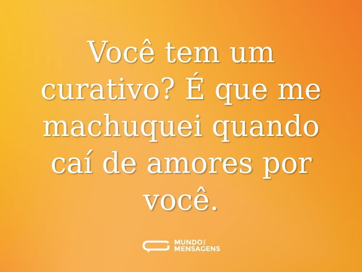 Você tem um curativo? É que me machuquei quando caí de amores por você.